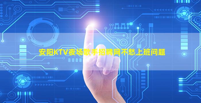 安阳KTV夜场歌手招聘网不愁上班问题